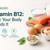 Vitamin B12: Why Your Body Needs It